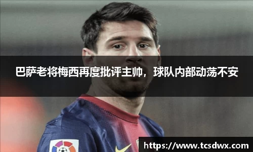 巴萨老将梅西再度批评主帅，球队内部动荡不安