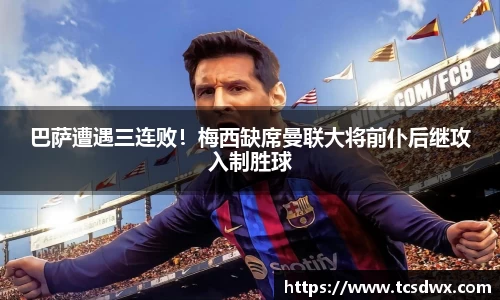 巴萨遭遇三连败！梅西缺席曼联大将前仆后继攻入制胜球