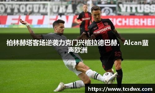 柏林赫塔客场逆袭力克门兴格拉德巴赫，Alcan蜚声欧洲