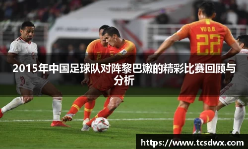 2015年中国足球队对阵黎巴嫩的精彩比赛回顾与分析
