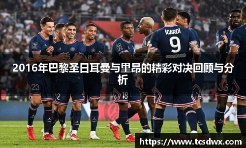 2016年巴黎圣日耳曼与里昂的精彩对决回顾与分析