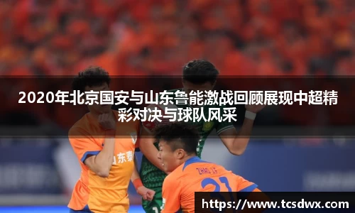 2020年北京国安与山东鲁能激战回顾展现中超精彩对决与球队风采