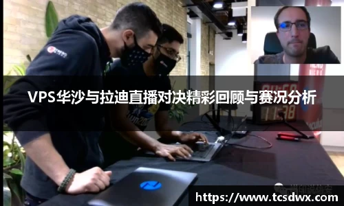 VPS华沙与拉迪直播对决精彩回顾与赛况分析