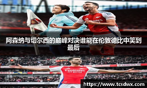 阿森纳与切尔西的巅峰对决谁能在伦敦德比中笑到最后