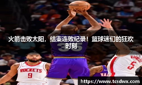 火箭击败太阳，结束连败纪录！篮球迷们的狂欢时刻