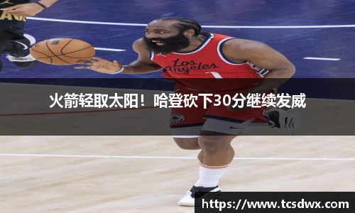 火箭轻取太阳！哈登砍下30分继续发威